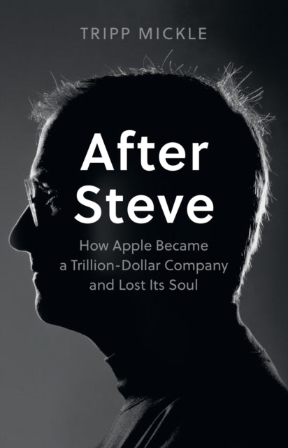 After Steve : How Apple Became a Trillion-Dollar Company and Lost its Soul-9780008527877