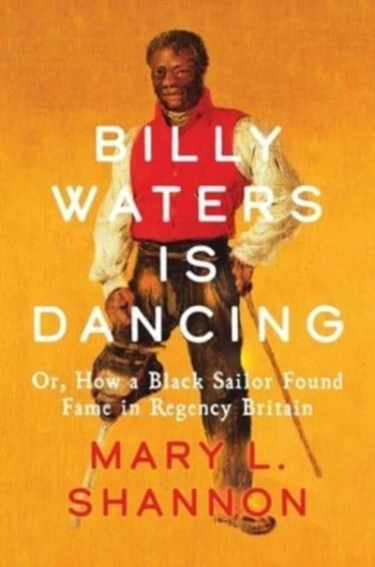 Billy Waters is Dancing : Or, How a Black Sailor Found Fame in Regency Britain-9780300267686