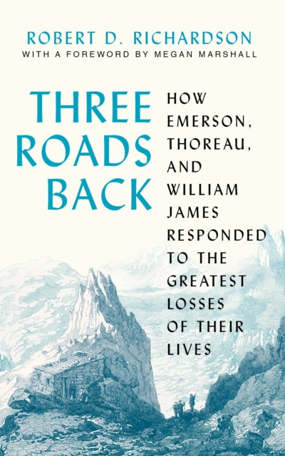 Three Roads Back : How Emerson, Thoreau, and William James Responded to the Greatest Losses of Their Lives-9780691224305