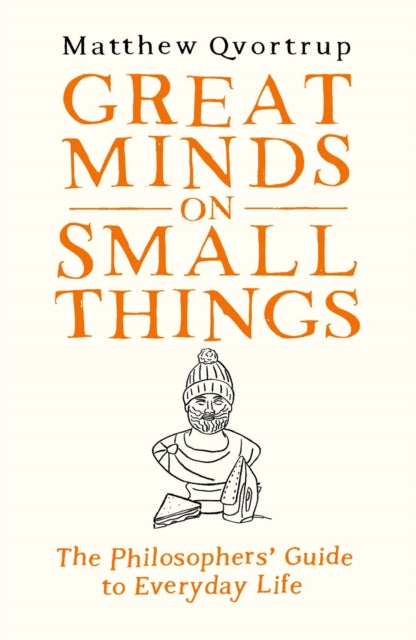 Great Minds on Small Things : The Philosophers' Guide to Everyday Life-9780715654965