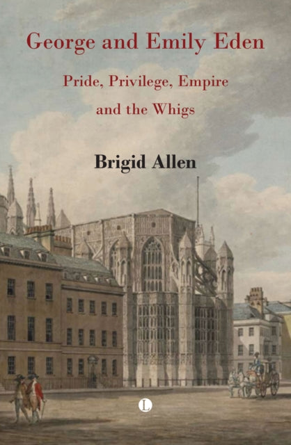 George and Emily Eden : Pride, Privilege, Empire and the Whigs-9780718897451