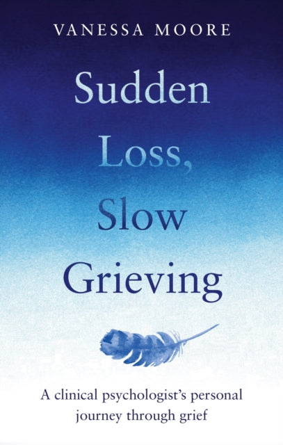 Sudden Loss, Slow Grieving : A clinical psychologist's personal journey through grief-9780857839428