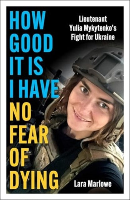 How Good It Is I have No Fear of Dying : Lieutenant Yulia Mykytenko's Fight for Ukraine-9781035910175