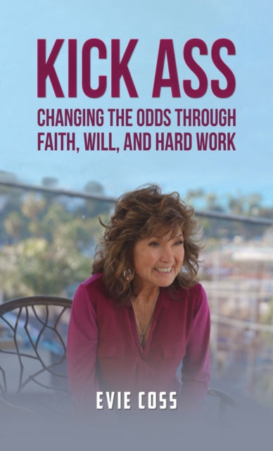 Kick Ass : Changing the Odds through Faith, Will, and Hard Work-9781398454828