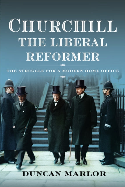 Churchill, the Liberal Reformer : The Struggle for a Modern Home Office-9781399051323