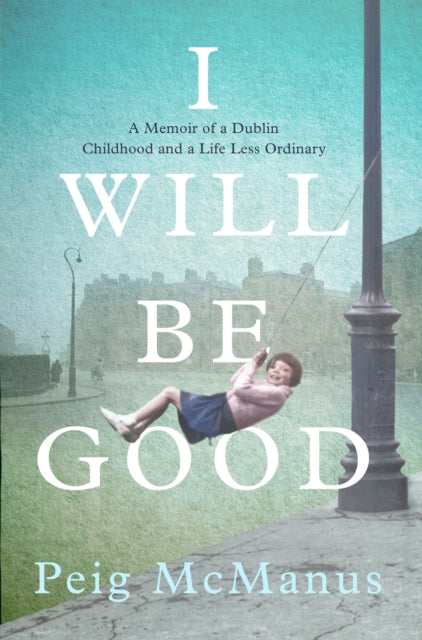 I Will Be Good : A Memoir of a Dublin Childhood and a Life Less Ordinary-9781399715843