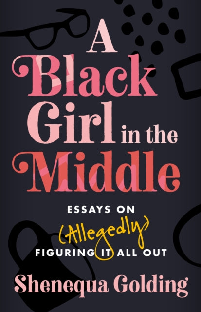 A Black Girl in the Middle : Essays on (Allegedly) Figuring It All Out-9781472297709