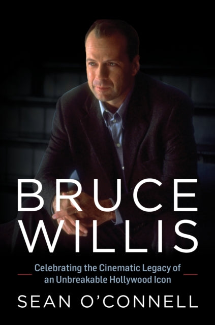 Bruce Willis : Celebrating the Cinematic Legacy of an Unbreakable Hollywood Icon-9781493076338