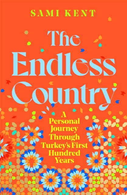 The Endless Country : A Personal Journey Through Turkey's First Hundred Years-9781529099263