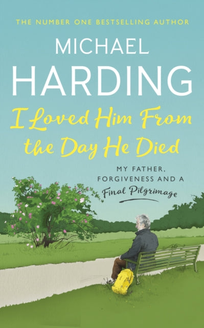 I Loved Him From The Day He Died : My Father, Forgiveness and a Final Pilgrimage-9781529379228