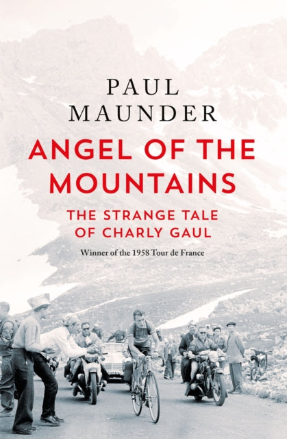 Angel of the Mountains : The Strange Tale of Charly Gaul, Winner of the 1958 Tour de France-9781529429589