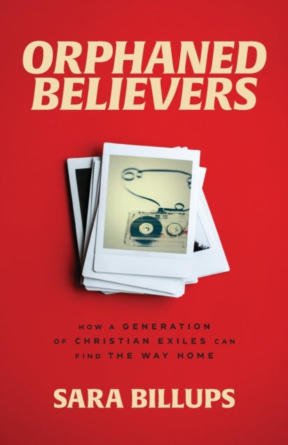 Orphaned Believers - How a Generation of Christian Exiles Can Find the Way Home-9781540902436