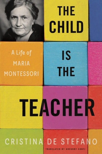The Child Is The Teacher : A Life of Maria Montessori-9781635424133