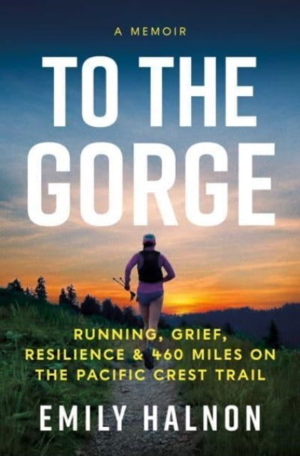 To the Gorge : Running, Grief, and Resilience & 460 Miles on the Pacific Crest Trail-9781639366651