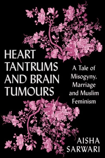 Heart Tantrums and Brain Tumours : A Tale of Misogyny, Marriage and Muslim Feminism-9781787388932