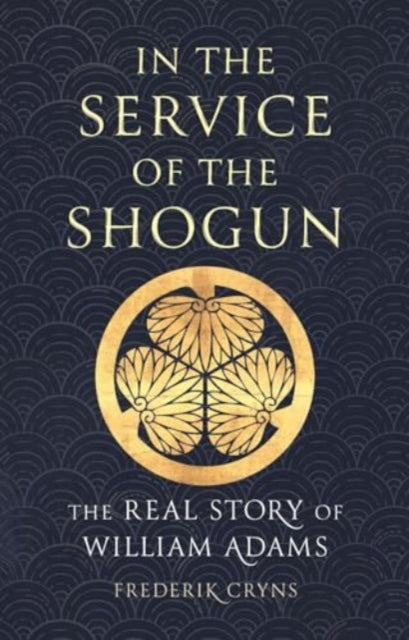 In the Service of the Shogun : The Real Story of William Adams-9781789148640