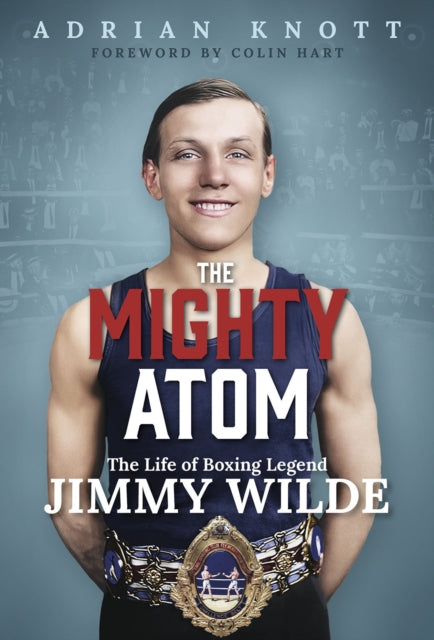 The Mighty Atom : The Life of Boxing Legend Jimmy Wilde-9781801509053