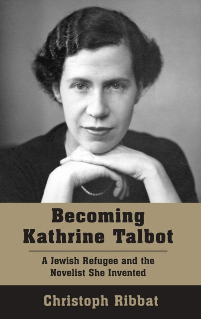 Becoming Kathrine Talbot : A Jewish Refugee and the Novelist She Invented-9781803710617