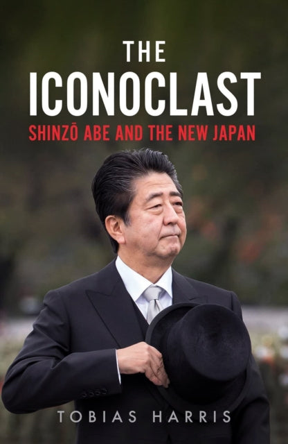 The Iconoclast : Shinzo Abe and the New Japan-9781805260370