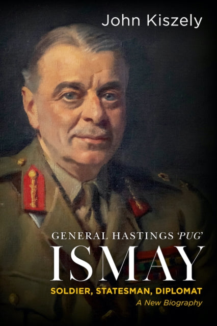 General Hastings 'Pug' Ismay : Soldier, Statesman, Diplomat: A New Biography-9781911723202