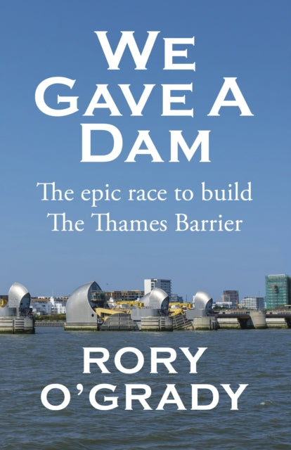 We Gave a Dam : The epic race to build the Thames Barrier-9781916966451