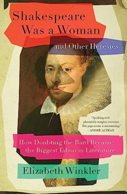 Shakespeare Was a Woman and Other Heresies : How Doubting the Bard Became the Biggest Taboo in Literature-9781982171278