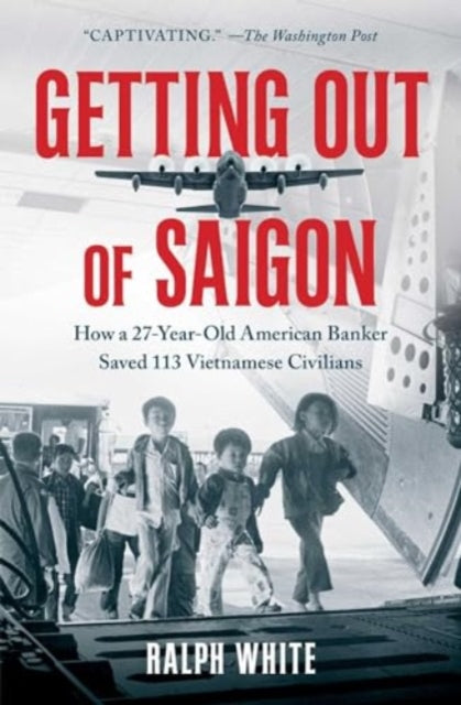 Getting Out of Saigon : How a 27-Year-Old Banker Saved 113 Vietnamese Civilians-9781982195182