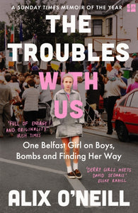 The Troubles with Us : One Belfast Girl on Boys, Bombs and Finding Her Way-9780008393748