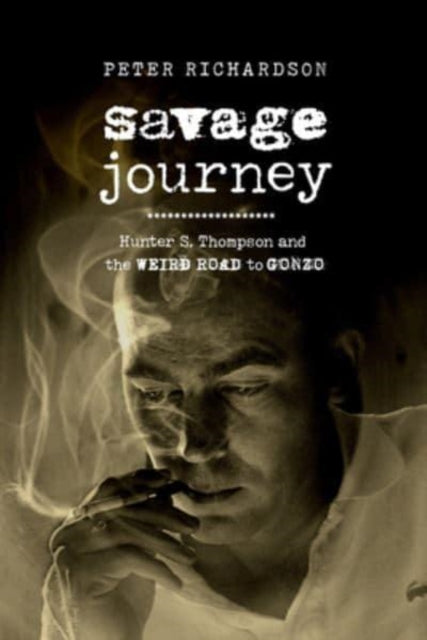 Savage Journey : Hunter S. Thompson and the Weird Road to Gonzo-9780520395633