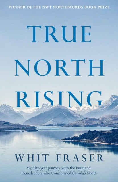 True North Rising : My fifty-year journey with the Inuit and Dene leaders who transformed Canada's North-9781039005594