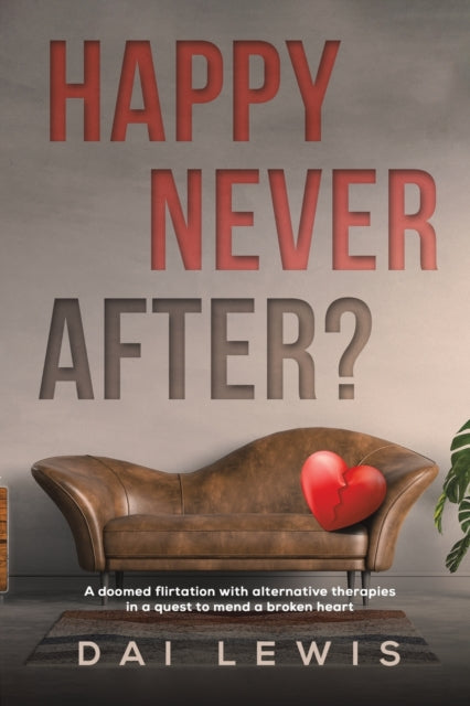 Happy Never After? : A doomed flirtation with alternative therapies in a quest to mend a broken heart-9781398435056