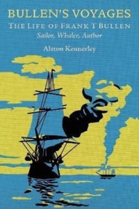 Bullen's Voyages : The Life of Frank T Bullen: Sailor, Whaler, Author-9781399074278