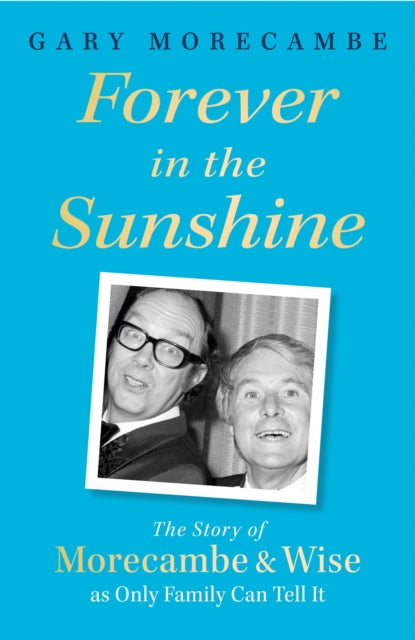 Forever in the Sunshine : The Story of Morecambe and Wise as Only Family Can Tell It-9781408731109