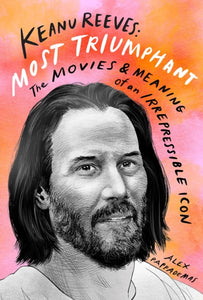 Keanu Reeves: Most Triumphant: The Movies and Meaning of an Inscrutable Icon-9781419752261
