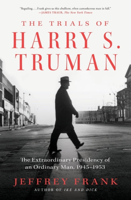 The Trials of Harry S. Truman : The Extraordinary Presidency of an Ordinary Man, 1945-1953-9781501102905