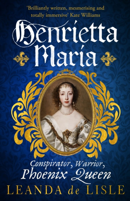 Henrietta Maria : Conspirator, Warrior, and Phoenix Queen - the true story of Charles I's wife-9781529111040