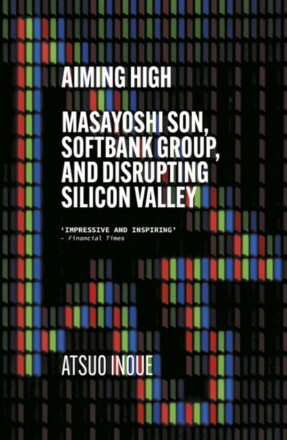 Aiming High : Masayoshi Son, SoftBank, and Disrupting Silicon Valley-9781529338614