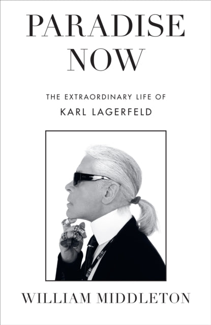 Paradise Now : The Extraordinary Life of Karl Lagerfeld-9781529910933