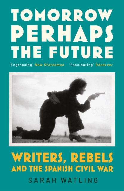 Tomorrow Perhaps the Future : Writers, Rebels and the Spanish Civil War-9781529920772