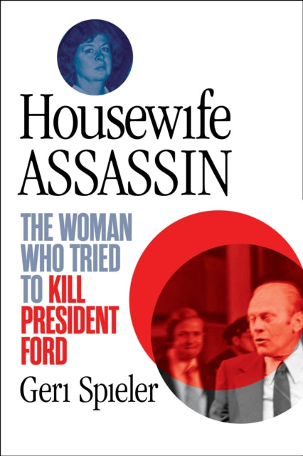 Housewife Assassin : The Woman Who Tried to Kill President Ford-9781635768251