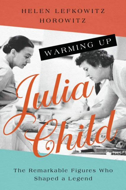 Warming Up Julia Child : The Remarkable Figures Who Shaped a Legend-9781639363681