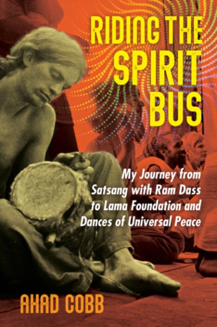 Riding the Spirit Bus : My Journey from Satsang with Ram Dass to Lama Foundation and Dances of Universal Peace-9781644115350