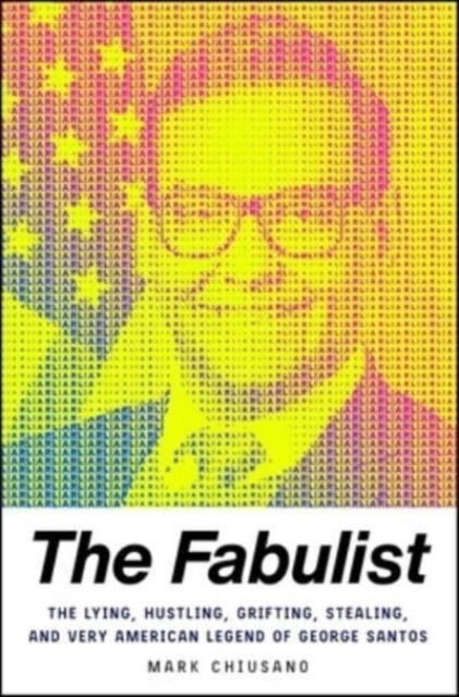 The Fabulist : The Lying, Hustling, Grifting, Stealing, and Very American Legend of George Santos-9781668043677