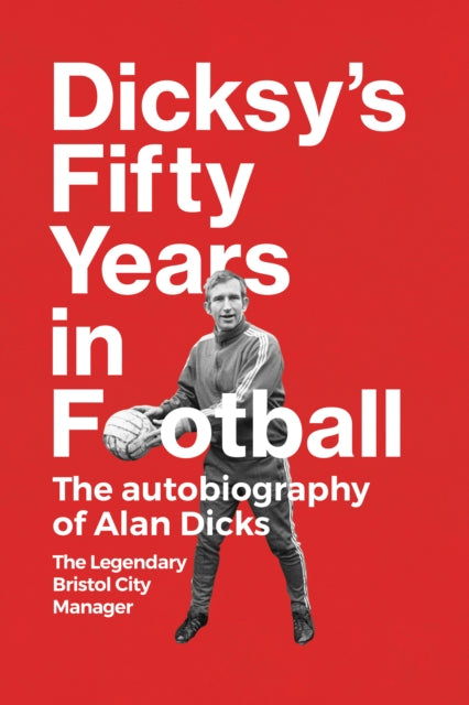 Dicksy's Fifty Years in Football : The Autobiography of Alan Dicks-9781739284459