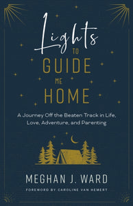 Lights to Guide Me Home : A Journey Off the Beaten Track in Life, Love, Adventure, and Parenting-9781771603591