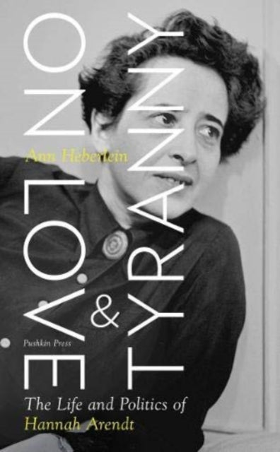 On Love and Tyranny : The Life and Politics of Hannah Arendt-9781782276111