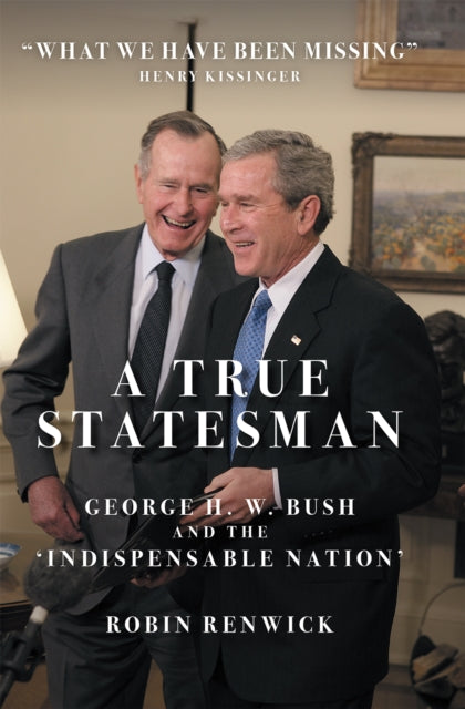 A True Statesman : George H. W. Bush and the 'Indispensable Nation'-9781785907845