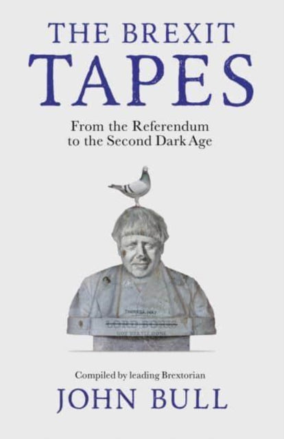 The Brexit Tapes : From the Referendum to the Second Dark Age-9781800182141