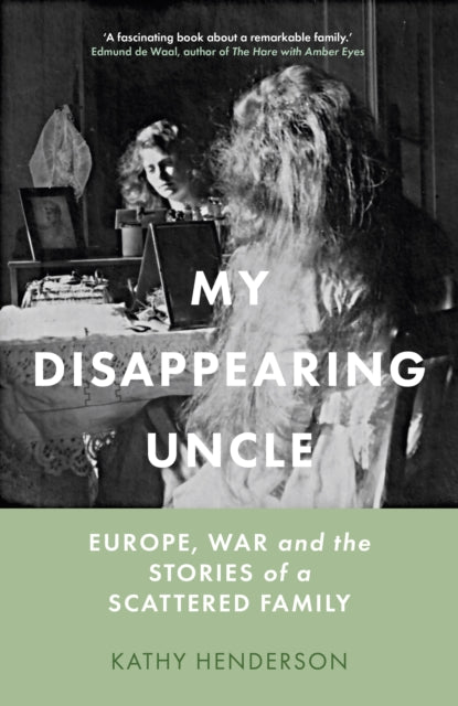 My Disappearing Uncle : Europe, War and the Stories of a Scattered Family-9781803991221