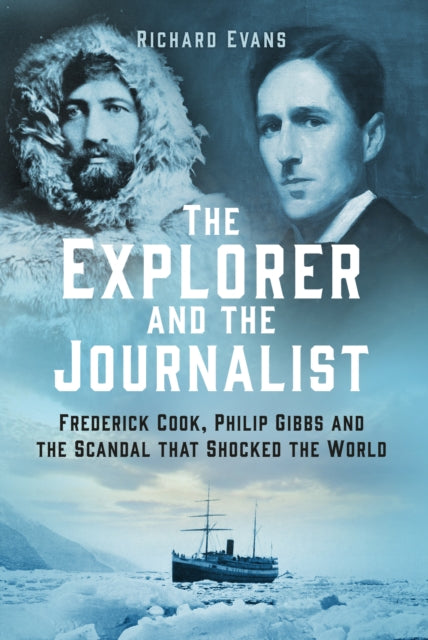 The Explorer and the Journalist : Frederick Cook, Philip Gibbs and the Scandal that Shocked the World-9781803991931